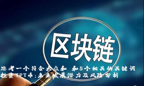 思考一个符合大众和 和5个相关的关键词  
投资TPT币：未来发展潜力及风险分析