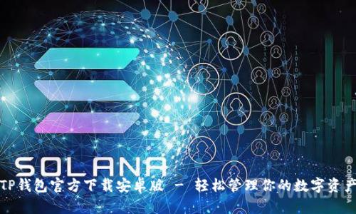 TP钱包官方下载安卓版 - 轻松管理你的数字资产