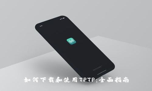 如何下载和使用TPTP：全面指南