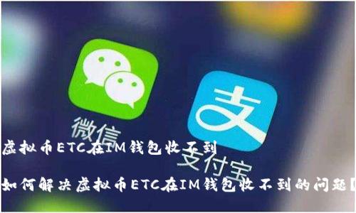虚拟币ETC在IM钱包收不到

如何解决虚拟币ETC在IM钱包收不到的问题？