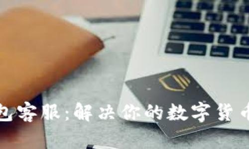 TP钱包客服：解决你的数字货币问题