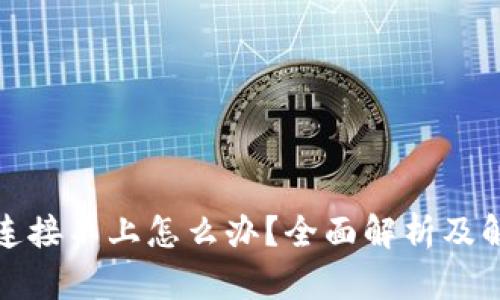 TP钱包连接不上怎么办？全面解析及解决方案