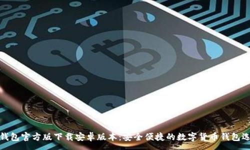 :

TP钱包官方版下载安卓版本：安全便捷的数字货币钱包选择