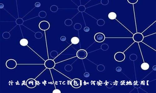 什么是网络中心ETC钱包？如何安全、方便地使用？