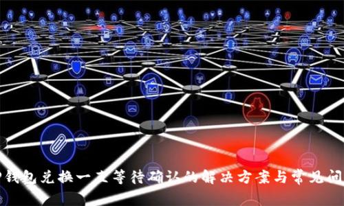 TP钱包兑换一直等待确认的解决方案与常见问题