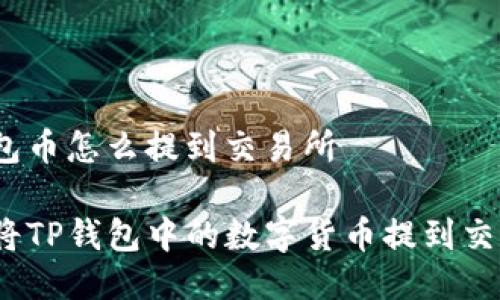 tp钱包币怎么提到交易所

如何将TP钱包中的数字货币提到交易所？