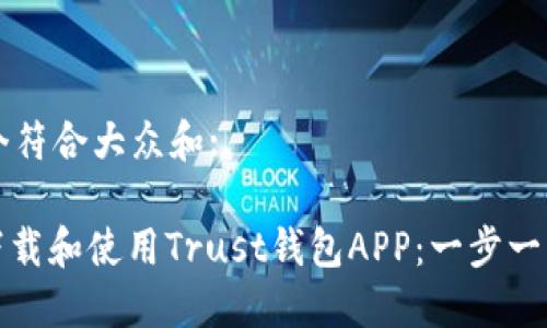 思考一个符合大众和:

: 如何下载和使用Trust钱包APP：一步一步的指南