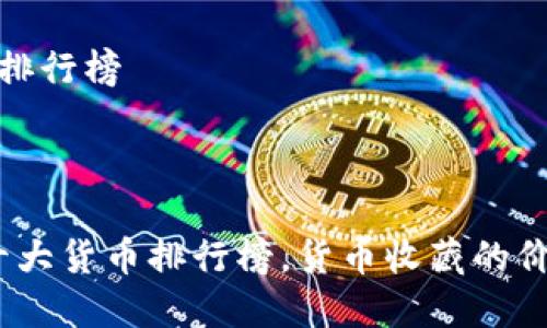 世界十大货币排行榜



2023年世界十大货币排行榜，货币收藏的价值与投资机会