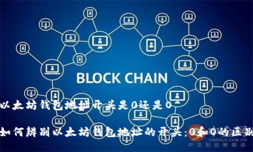 以太坊钱包地址开头是0还是O

如何辨别以太坊钱包地址的开头：0和O的区别