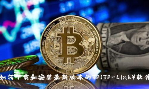如何下载和安装最新版本的TP（TP-Link）软件