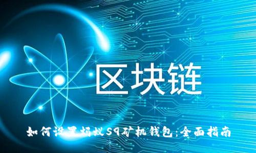 如何设置蚂蚁S9矿机钱包：全面指南