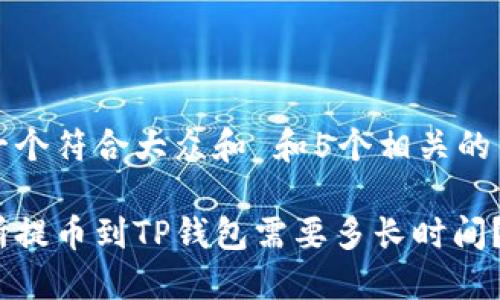 思考一个符合大众和 和5个相关的关键词

交易所提币到TP钱包需要多长时间？