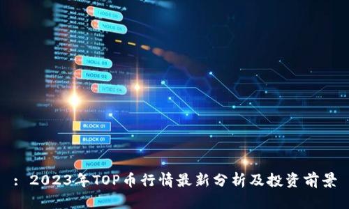 : 2023年TOP币行情最新分析及投资前景