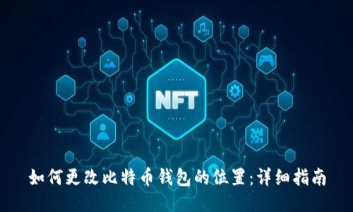 如何更改比特币钱包的位置：详细指南