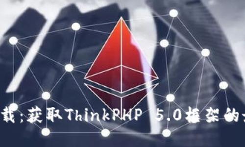 TP5.0下载：获取ThinkPHP 5.0框架的最佳指南