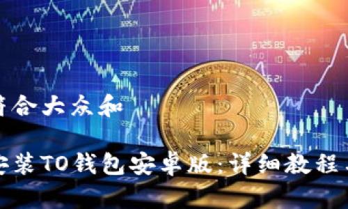 思考一个符合大众和

如何下载安装TO钱包安卓版：详细教程与注意事项