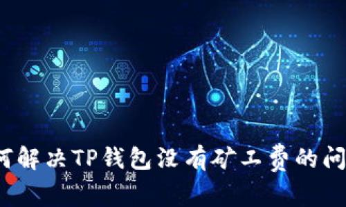 如何解决TP钱包没有矿工费的问题？