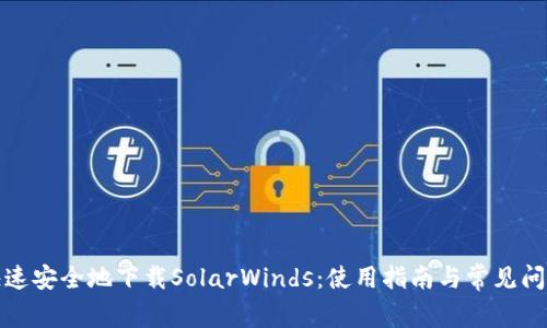 如何快速安全地下载SolarWinds：使用指南与常见问题解答