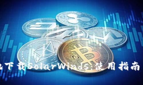 如何快速安全地下载SolarWinds：使用指南与常见问题解答
