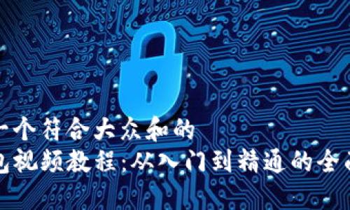 思考一个符合大众和的
TP钱包视频教程：从入门到精通的全面指南