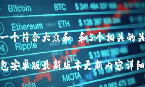 思考一个符合大众和 和5个相关的关键词

TP钱包安卓版最新版本更新内容详细解析