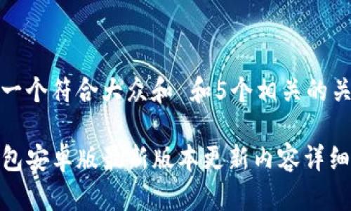 思考一个符合大众和 和5个相关的关键词

TP钱包安卓版最新版本更新内容详细解析