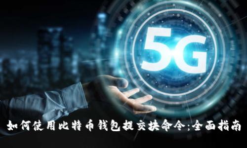 如何使用比特币钱包提交块命令：全面指南