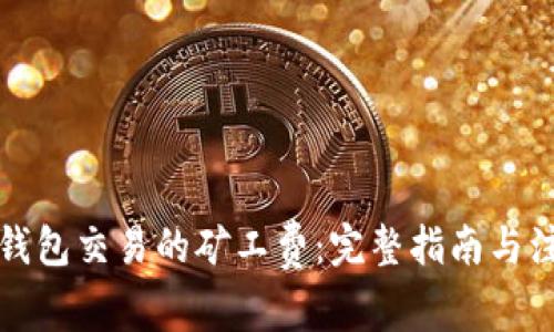 如何TP钱包交易的矿工费：完整指南与注意事项