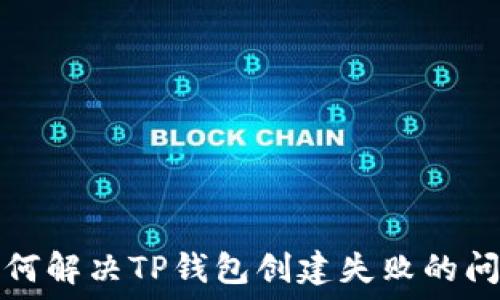   
如何解决TP钱包创建失败的问题