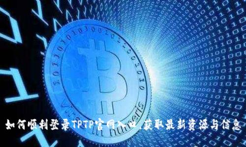 如何顺利登录TPTP官网入口，获取最新资源与信息