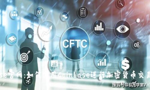 Coinbase官网：如何使用Coinbase进行加密货币交易和投资