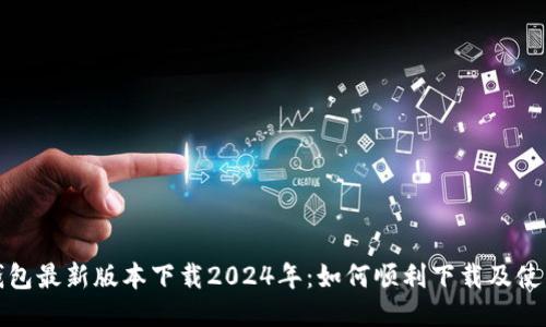 : TP钱包最新版本下载2024年：如何顺利下载及使用指南