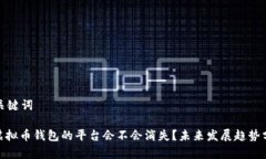 和关键词: 虚拟币钱包的平台会不会消失？未来发