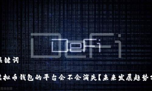 和关键词

: 虚拟币钱包的平台会不会消失？未来发展趋势分析