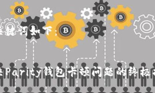 和关键词如下：


解决Parity钱包卡顿问题的终极指南