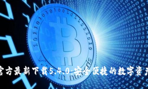 小狐钱包官方最新下载5.4.0：安全便捷的数字资产钱包体验