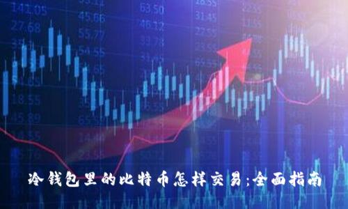 冷钱包里的比特币怎样交易：全面指南