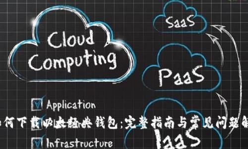  如何下载以太经典钱包：完整指南与常见问题解答