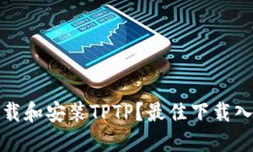 : 如何安全下载和安装TPTP？最佳下载入口及使用指南