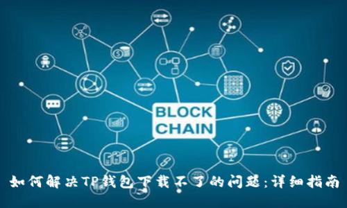如何解决TP钱包下载不了的问题：详细指南