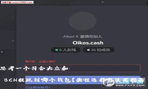 思考一个符合大众和  

 BCH提现到哪个钱包？最佳选择与使用指南 