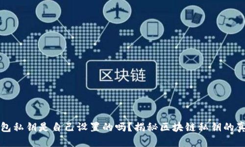 钱包私钥是自己设置的吗？揭秘区块链私钥的真相