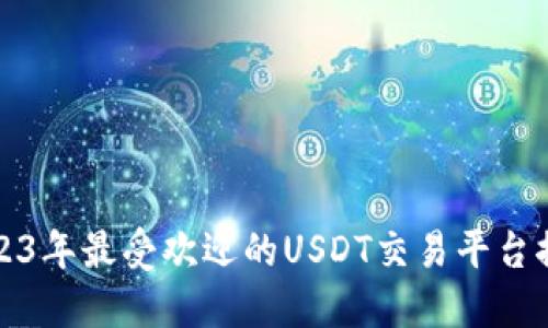 2023年最受欢迎的USDT交易平台推荐