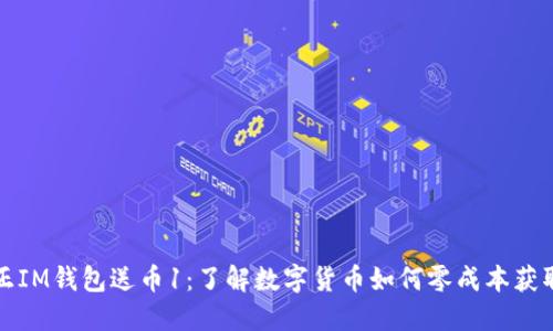 正IM钱包送币1：了解数字货币如何零成本获取