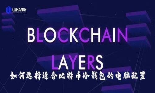 如何选择适合比特币冷钱包的电脑配置