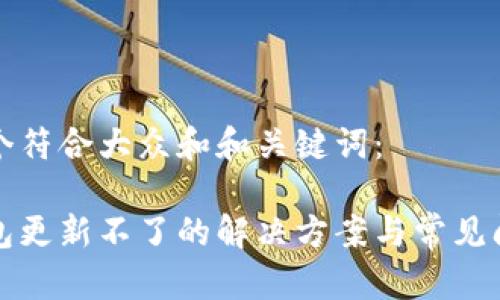 思考一个符合大众和和关键词：

Sia 钱包更新不了的解决方案与常见问题解析