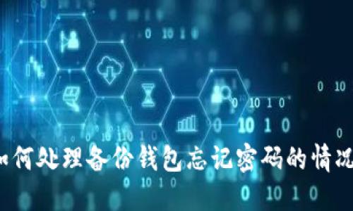 如何处理备份钱包忘记密码的情况？