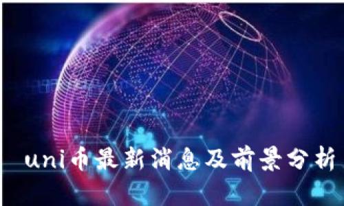  uni币最新消息及前景分析