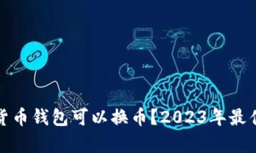 哪些数字货币钱包可以换币？2023年最佳选择分析