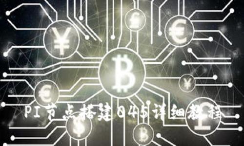 PI节点搭建045详细教程